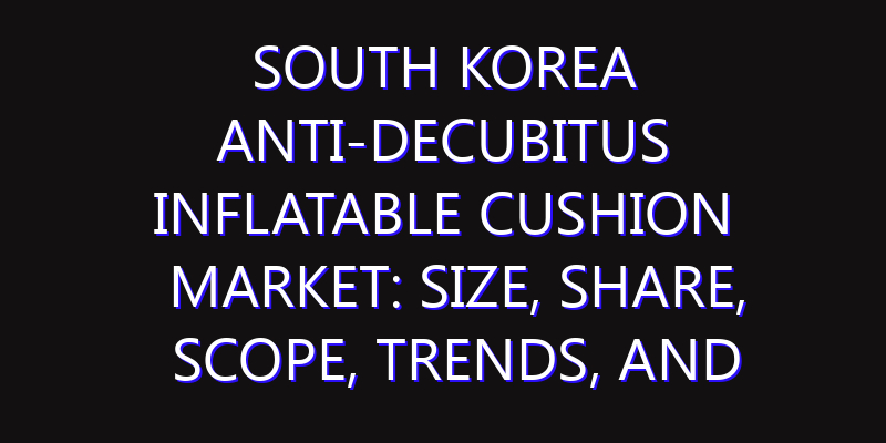 South Korea Anti-decubitus Inflatable Cushion Market: Size, Share, Scope, Trends, and Forecast-2026-2035