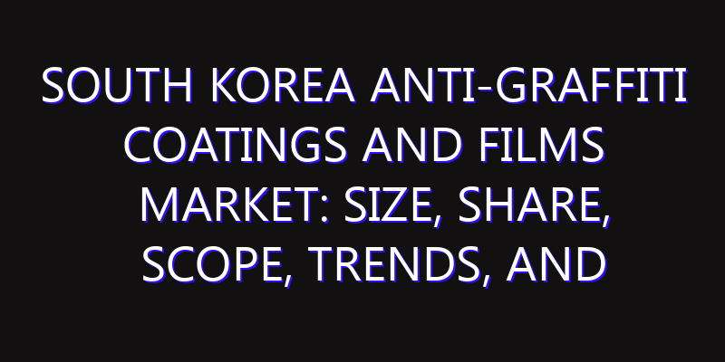 South Korea Anti-graffiti Coatings and Films Market: Size, Share, Scope, Trends, and Forecast-2026-2035