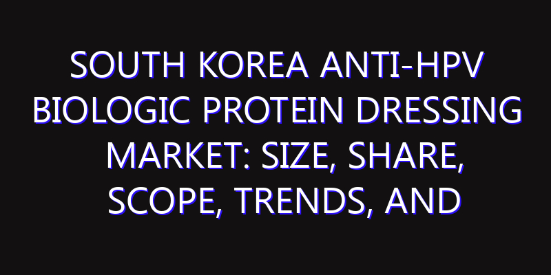 South Korea Anti-HPV Biologic Protein Dressing Market: Size, Share, Scope, Trends, and Forecast-2026-2035