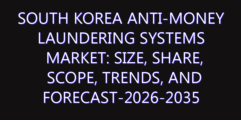 South Korea Anti-money Laundering Systems Market: Size, Share, Scope, Trends, and Forecast-2026-2035