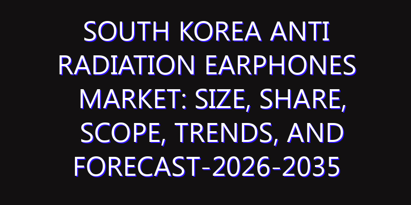 South Korea Anti Radiation Earphones Market: Size, Share, Scope, Trends, and Forecast-2026-2035
