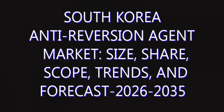 South Korea Anti-reversion Agent Market: Size, Share, Scope, Trends, and Forecast-2026-2035