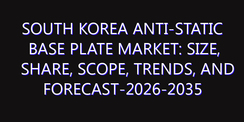 South Korea Anti-Static Base Plate Market: Size, Share, Scope, Trends, and Forecast-2026-2035