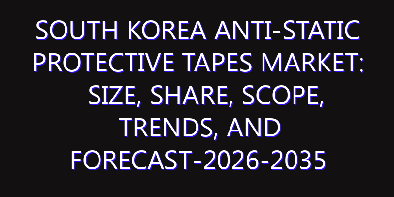 South Korea Anti-static Protective Tapes Market: Size, Share, Scope, Trends, and Forecast-2026-2035