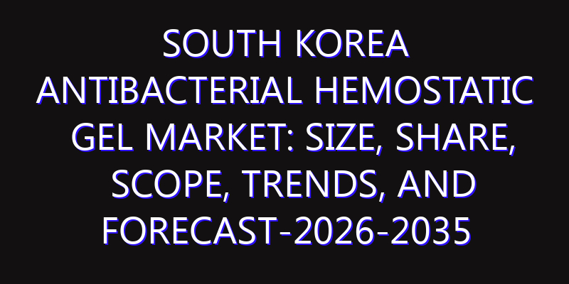 South Korea Antibacterial Hemostatic Gel Market: Size, Share, Scope, Trends, and Forecast-2026-2035