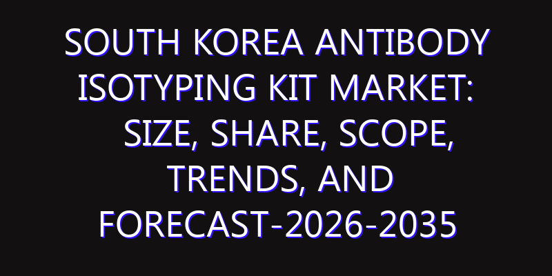 South Korea Antibody Isotyping Kit Market: Size, Share, Scope, Trends, and Forecast-2026-2035