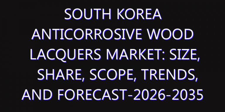 South Korea Anticorrosive Wood Lacquers Market: Size, Share, Scope, Trends, and Forecast-2026-2035