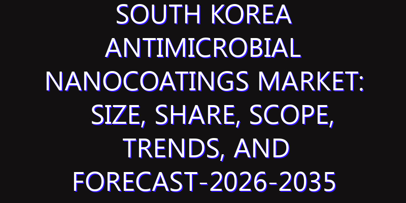 South Korea Antimicrobial Nanocoatings Market: Size, Share, Scope, Trends, and Forecast-2026-2035