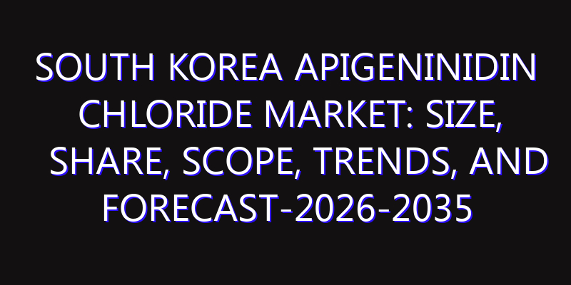 South Korea Apigeninidin Chloride Market: Size, Share, Scope, Trends, and Forecast-2026-2035
