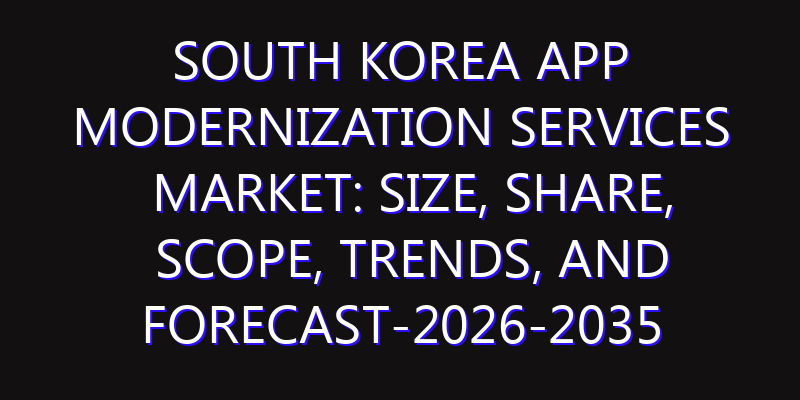 South Korea App Modernization Services Market: Size, Share, Scope, Trends, and Forecast-2026-2035