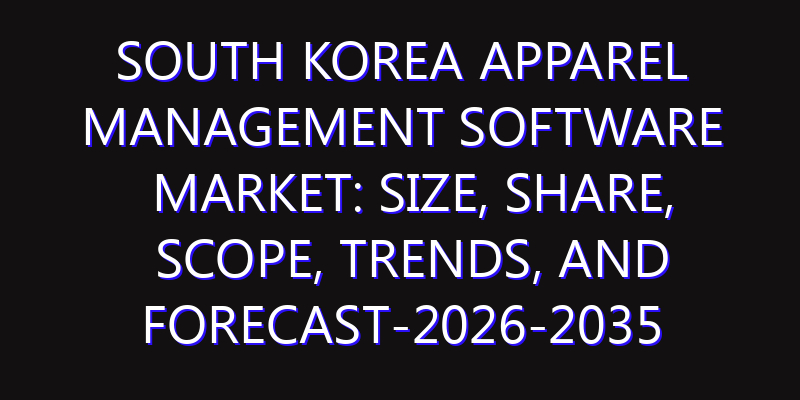 South Korea Apparel Management Software Market: Size, Share, Scope, Trends, and Forecast-2026-2035