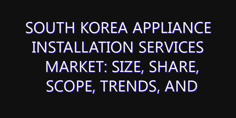 South Korea Appliance Installation Services Market: Size, Share, Scope, Trends, and Forecast-2026-2035
