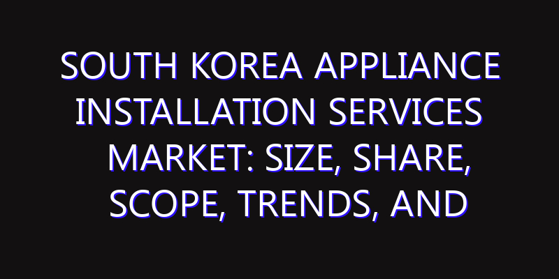 South Korea Appliance Installation Services Market: Size, Share, Scope, Trends, and Forecast-2026-2035
