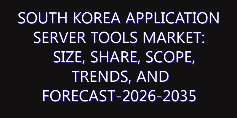 South Korea Application Server Tools Market: Size, Share, Scope, Trends, and Forecast-2026-2035