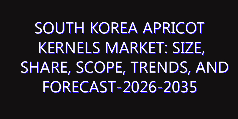 South Korea Apricot Kernels Market: Size, Share, Scope, Trends, and Forecast-2026-2035