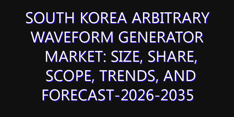 South Korea Arbitrary Waveform Generator Market: Size, Share, Scope, Trends, and Forecast-2026-2035