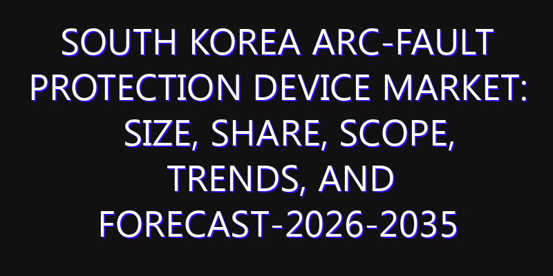 South Korea Arc-fault Protection Device Market: Size, Share, Scope, Trends, and Forecast-2026-2035
