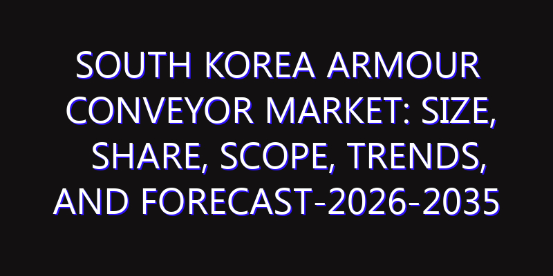 South Korea Armour Conveyor Market: Size, Share, Scope, Trends, and Forecast-2026-2035