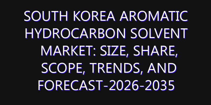 South Korea Aromatic Hydrocarbon Solvent Market: Size, Share, Scope, Trends, and Forecast-2026-2035