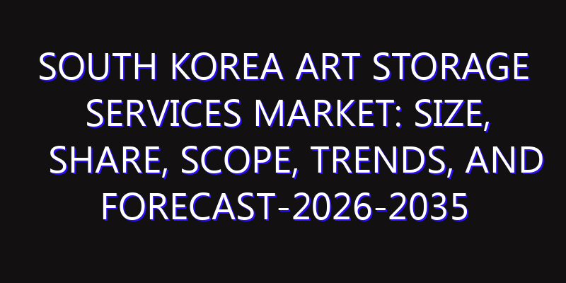South Korea Art Storage Services Market: Size, Share, Scope, Trends, and Forecast-2026-2035