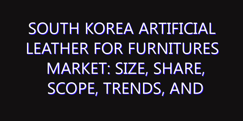 South Korea Artificial Leather for Furnitures Market: Size, Share, Scope, Trends, and Forecast-2026-2035