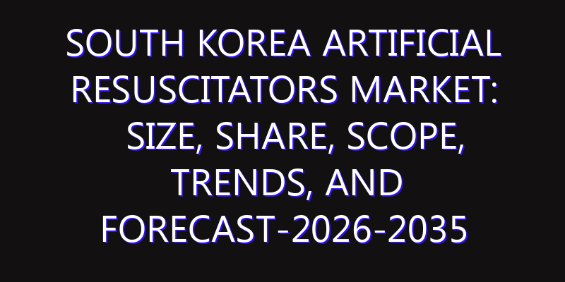 South Korea Artificial Resuscitators Market: Size, Share, Scope, Trends, and Forecast-2026-2035