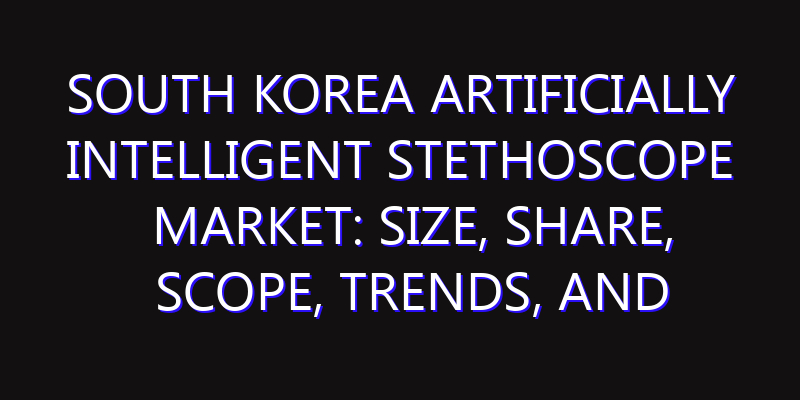 South Korea Artificially Intelligent Stethoscope Market: Size, Share, Scope, Trends, and Forecast-2026-2035