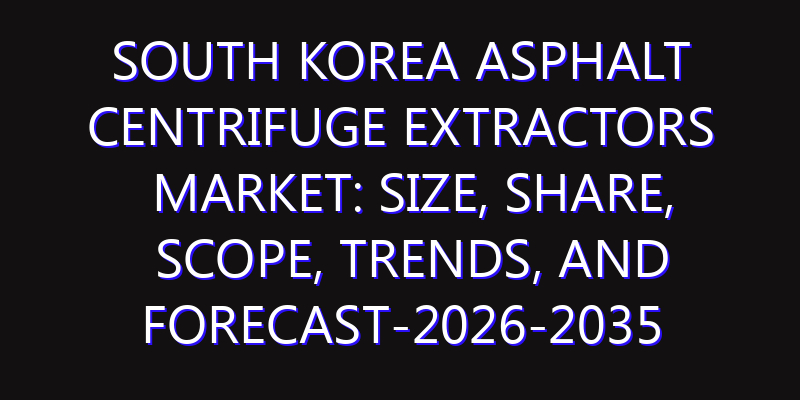 South Korea Asphalt Centrifuge Extractors Market: Size, Share, Scope, Trends, and Forecast-2026-2035