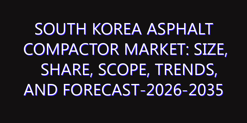 South Korea Asphalt Compactor Market: Size, Share, Scope, Trends, and Forecast-2026-2035