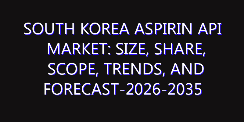 South Korea Aspirin API Market: Size, Share, Scope, Trends, and Forecast-2026-2035