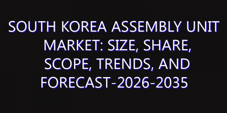 South Korea Assembly Unit Market: Size, Share, Scope, Trends, and Forecast-2026-2035