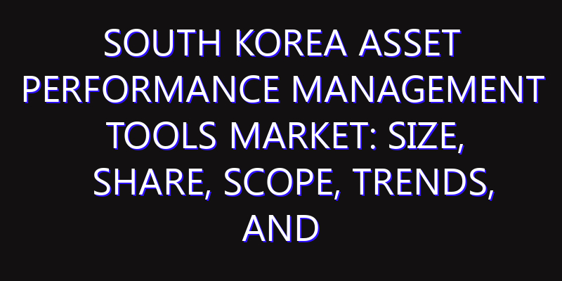 South Korea Asset Performance Management Tools Market: Size, Share, Scope, Trends, and Forecast-2026-2035