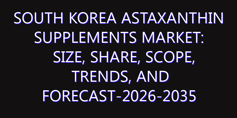 South Korea Astaxanthin Supplements Market: Size, Share, Scope, Trends, and Forecast-2026-2035