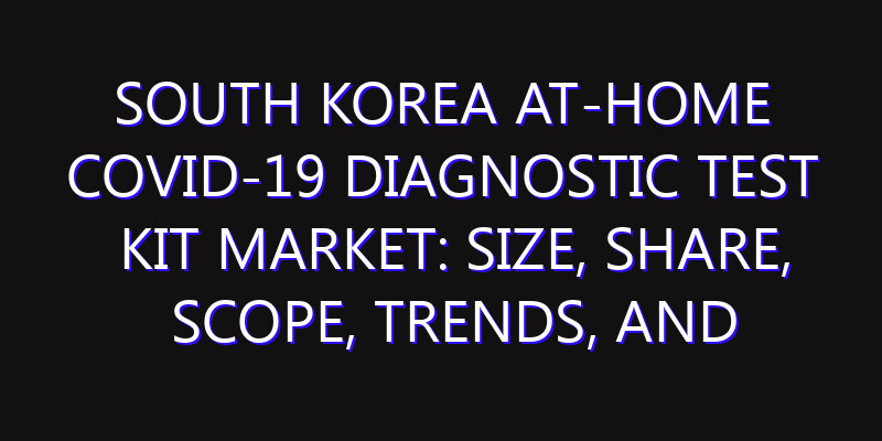 South Korea At-Home COVID-19 Diagnostic Test Kit Market: Size, Share, Scope, Trends, and Forecast-2026-2035