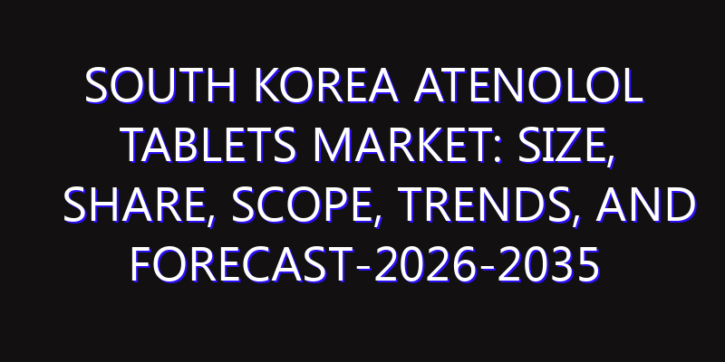South Korea Atenolol Tablets Market: Size, Share, Scope, Trends, and Forecast-2026-2035