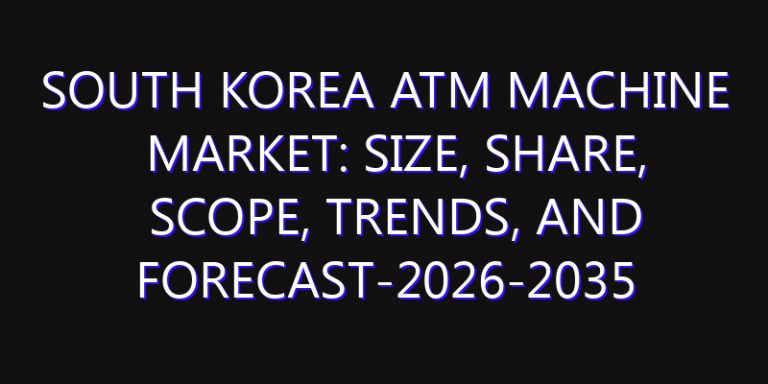 South Korea ATM Machine Market: Size, Share, Scope, Trends, and Forecast-2026-2035