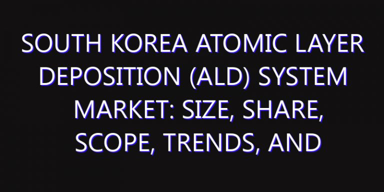 South Korea Atomic Layer Deposition (ALD) System Market: Size, Share, Scope, Trends, and Forecast-2026-2035