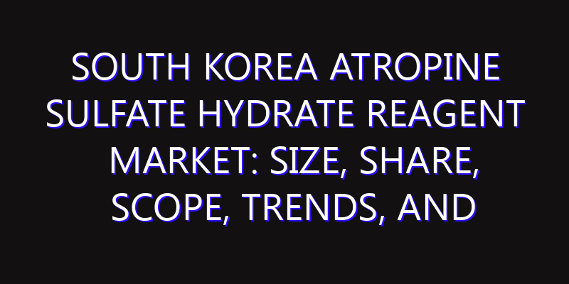 South Korea Atropine Sulfate Hydrate Reagent Market: Size, Share, Scope, Trends, and Forecast-2026-2035