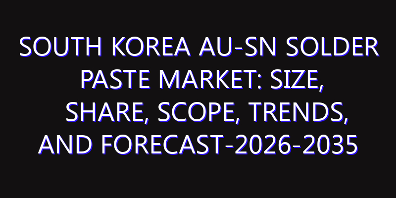 South Korea Au-Sn Solder Paste Market: Size, Share, Scope, Trends, and Forecast-2026-2035