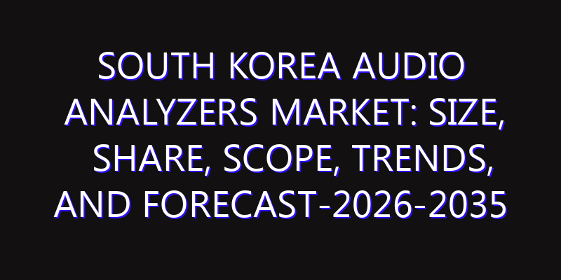 South Korea Audio Analyzers Market: Size, Share, Scope, Trends, and Forecast-2026-2035