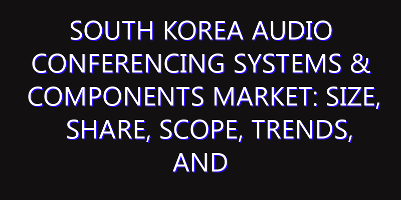 South Korea Audio Conferencing Systems & Components Market: Size, Share, Scope, Trends, and Forecast-2026-2035