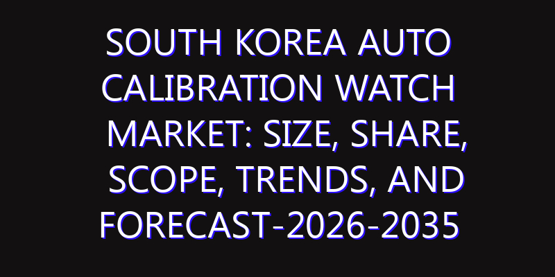 South Korea Auto Calibration Watch Market: Size, Share, Scope, Trends, and Forecast-2026-2035