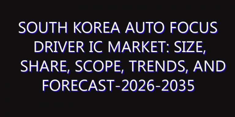 South Korea Auto Focus Driver IC Market: Size, Share, Scope, Trends, and Forecast-2026-2035