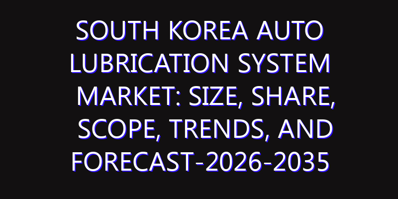 South Korea Auto Lubrication System Market: Size, Share, Scope, Trends, and Forecast-2026-2035