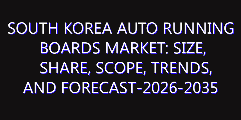 South Korea Auto Running Boards Market: Size, Share, Scope, Trends, and Forecast-2026-2035