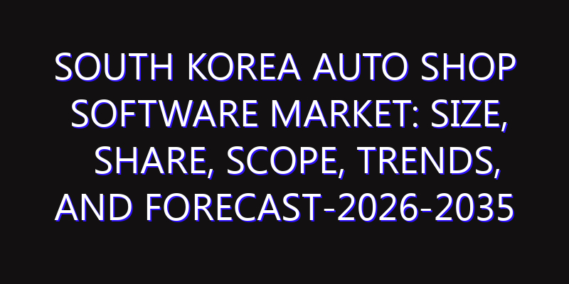 South Korea Auto Shop Software Market: Size, Share, Scope, Trends, and Forecast-2026-2035