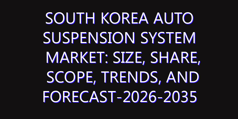 South Korea Auto Suspension System Market: Size, Share, Scope, Trends, and Forecast-2026-2035
