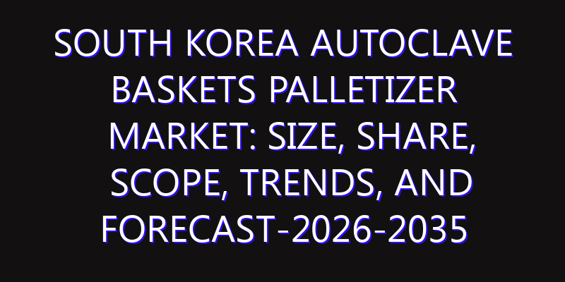 South Korea Autoclave Baskets Palletizer Market: Size, Share, Scope, Trends, and Forecast-2026-2035