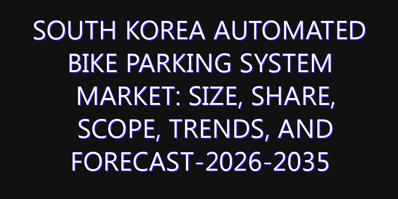 South Korea Automated Bike Parking System Market: Size, Share, Scope, Trends, and Forecast-2026-2035