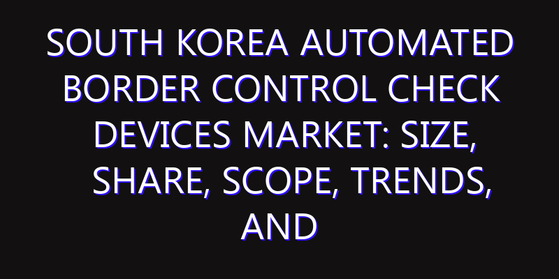 South Korea Automated Border Control Check Devices Market: Size, Share, Scope, Trends, and Forecast-2026-2035